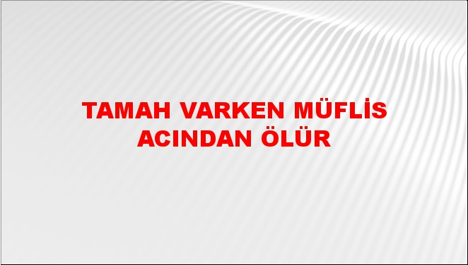 Tamah varken müflis acından ölür