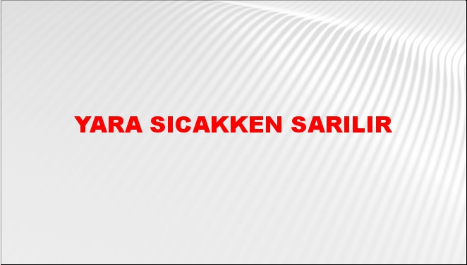 Yara sıcakken sarılır