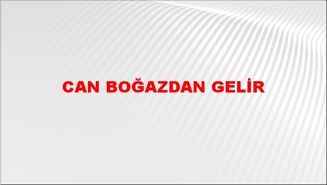 Can boğazdan gelir (geçer)