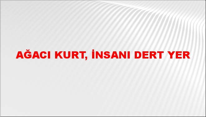 Ağacı kurt, insanı dert yer