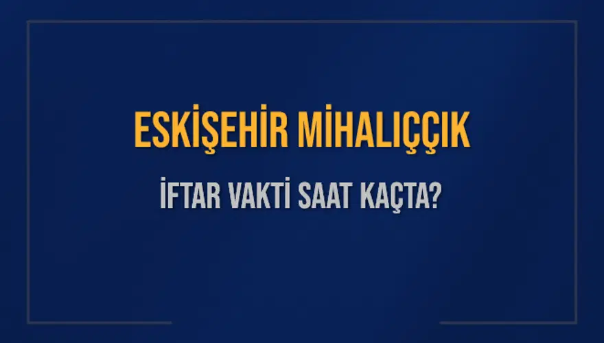 ESKİŞEHİR MİHALIÇÇIK İFTAR VAKTİ SAAT KAÇTA? ESKİŞEHİR MİHALIÇÇIK İFTAR VAKTİ SAAT KAÇTA?