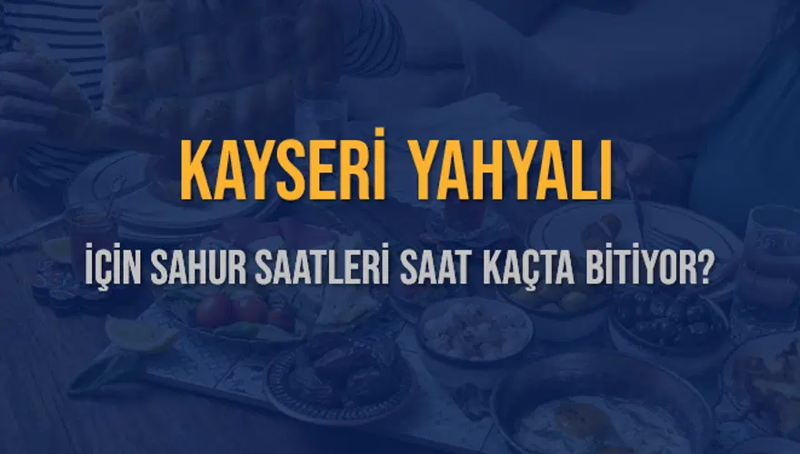 KAYSERİ YAHYALI İÇİN SAHUR SAATLERİ SAAT KAÇTA BİTİYOR? 2