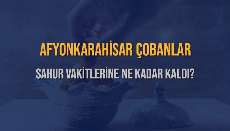 AFYONKARAHİSAR ÇOBANLAR SAHUR VAKİTLERİNE NE KADAR KALDI? 1 AFYONKARAHİSAR ÇOBANLAR SAHUR VAKİTLERİNE NE KADAR KALDI? 1
