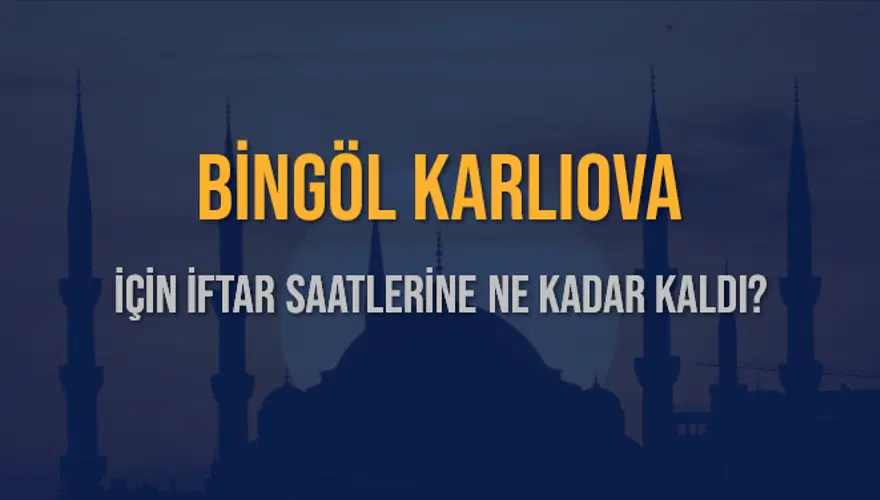 BİNGÖL KARLIOVA İÇİN İFTAR SAATLERİNE NE KADAR KALDI? 1