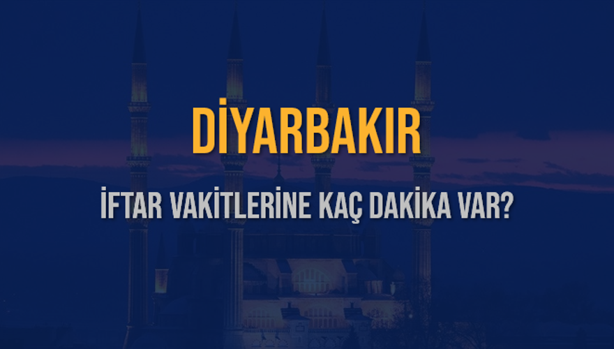 DİYARBAKIR İFTAR VAKİTLERİNE KAÇ DAKİKA VAR? 2
