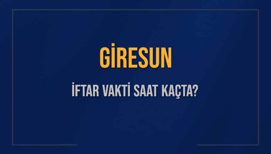 GİRESUN İFTAR VAKTİ SAAT KAÇTA? 