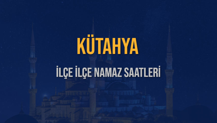 İLÇE İLÇE KÜTAHYA NAMAZ SAATLERİ 6 İLÇE İLÇE KÜTAHYA NAMAZ SAATLERİ 6