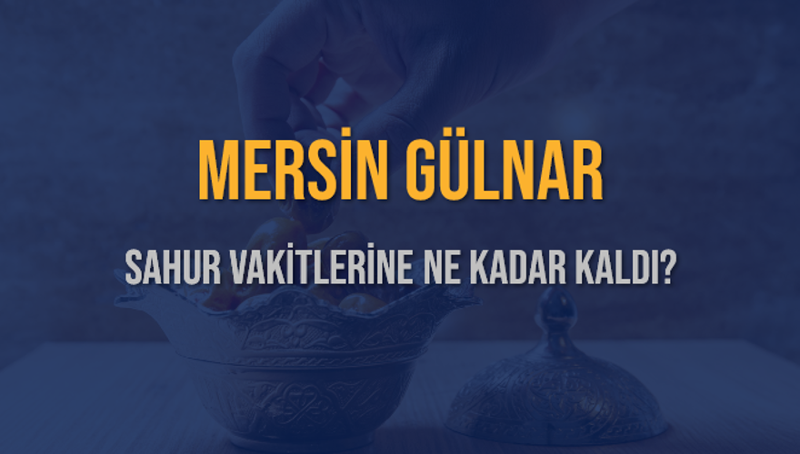 MERSİN GÜLNAR SAHUR VAKİTLERİNE NE KADAR KALDI? 1