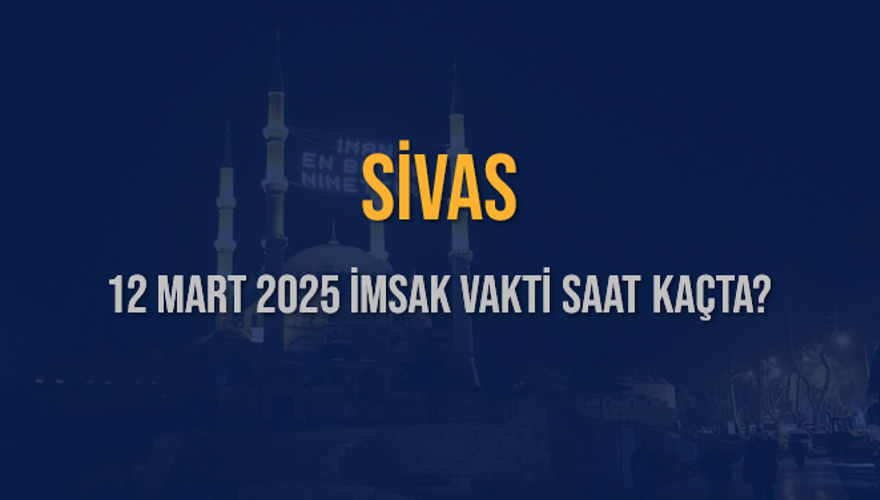 12 Mart 2025 SİVAS İMSAK VAKTİ SAAT KAÇTA? 3