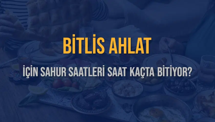 BİTLİS AHLAT İÇİN SAHUR SAATLERİ SAAT KAÇTA BİTİYOR? 2
