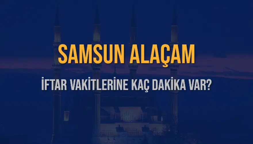 SAMSUN ALAÇAM İFTAR VAKİTLERİNE KAÇ DAKİKA VAR? 2 SAMSUN ALAÇAM İFTAR VAKİTLERİNE KAÇ DAKİKA VAR? 2