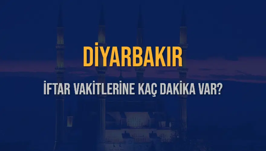 DİYARBAKIR İFTAR VAKİTLERİNE KAÇ DAKİKA VAR? 2