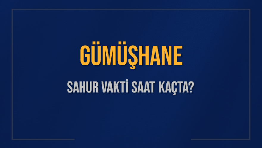GÜMÜŞHANE SAHUR VAKTİ SAAT KAÇTA? 