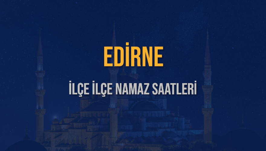 İLÇE İLÇE EDİRNE NAMAZ SAATLERİ 6 İLÇE İLÇE EDİRNE NAMAZ SAATLERİ 6