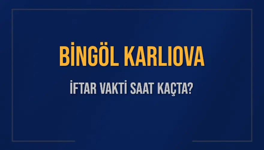 BİNGÖL KARLIOVA İFTAR VAKTİ SAAT KAÇTA? 
