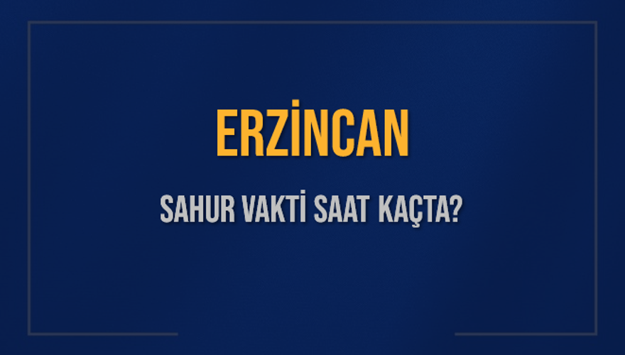 ERZİNCAN SAHUR VAKTİ SAAT KAÇTA? 