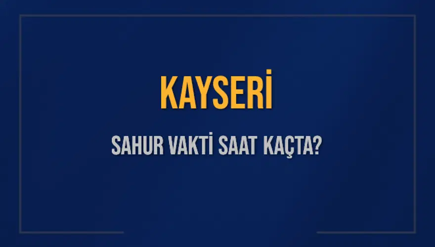 KAYSERİ SAHUR VAKTİ SAAT KAÇTA? 