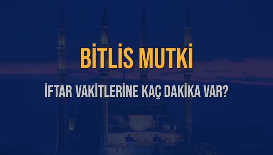 BİTLİS MUTKİ İFTAR VAKİTLERİNE KAÇ DAKİKA VAR? 2 BİTLİS MUTKİ İFTAR VAKİTLERİNE KAÇ DAKİKA VAR? 2