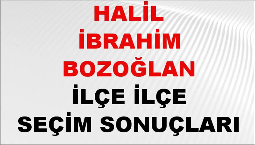 HALİL İBRAHİM BOZOĞLAN İlçe İlçe Seçim Sonuçları 1