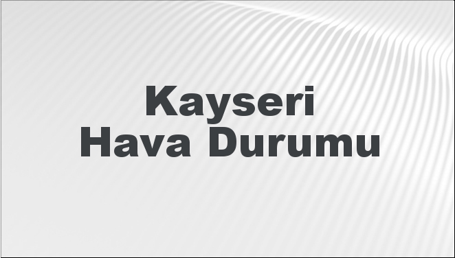 Kayseri Hava Durumu | Kayseri İçin Bugün, Yarın ve 5 Günlük Hava Durumu Nasıl Olacak? 23 Şubat 2025