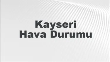 Kayseri Hava Durumu | Kayseri İçin Bugün, Yarın ve 5 Günlük Hava Durumu Nasıl Olacak? 1 Eylül 2024