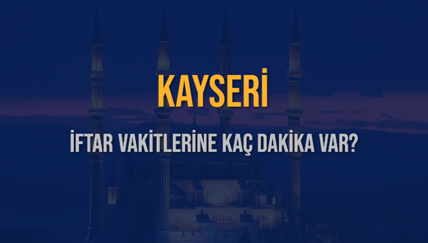KAYSERİ İFTAR VAKİTLERİNE KAÇ DAKİKA VAR? 2