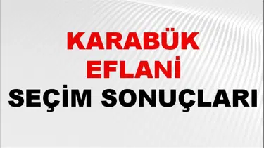Karabük EFLANİ Seçim Sonuçları 2024 Canlı: 31 Mart 2024 Türkiye EFLANİ Yerel Seçim Sonucu ve YSK Oy Sonuçları Son Dakika