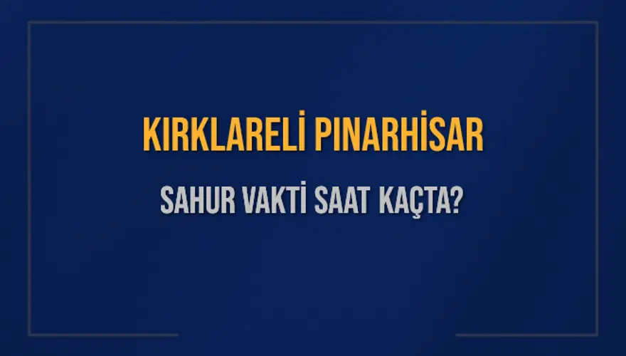KIRKLARELİ PINARHİSAR SAHUR VAKTİ SAAT KAÇTA? KIRKLARELİ PINARHİSAR SAHUR VAKTİ SAAT KAÇTA?