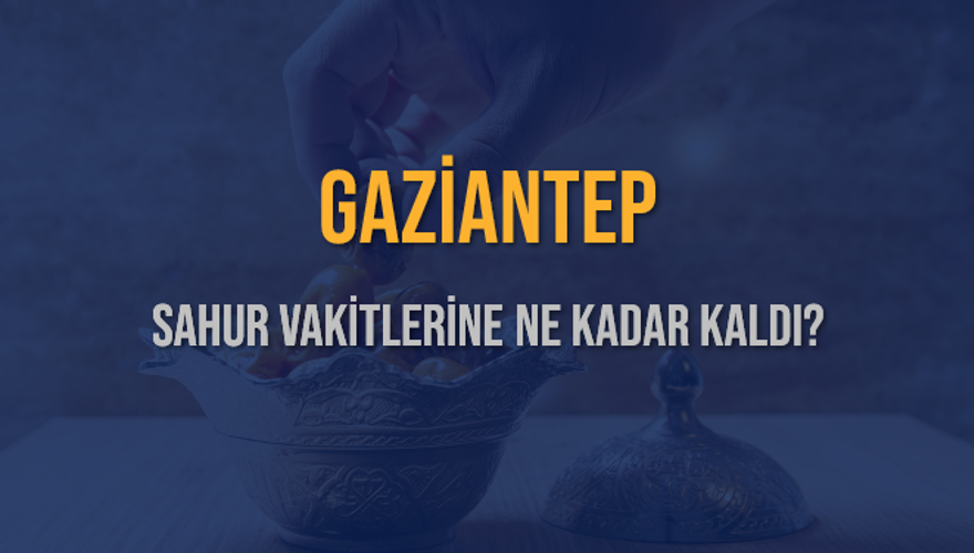 GAZİANTEP SAHUR VAKİTLERİNE NE KADAR KALDI? 1