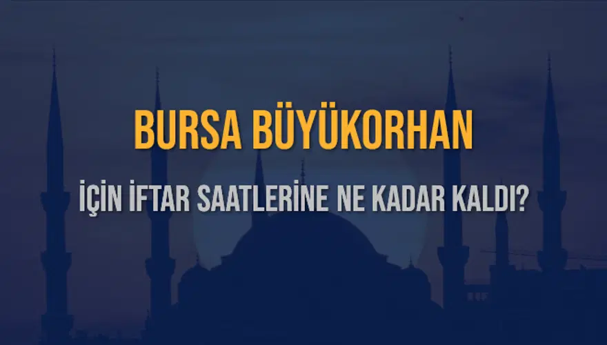 BURSA BÜYÜKORHAN İÇİN İFTAR SAATLERİNE NE KADAR KALDI? 1