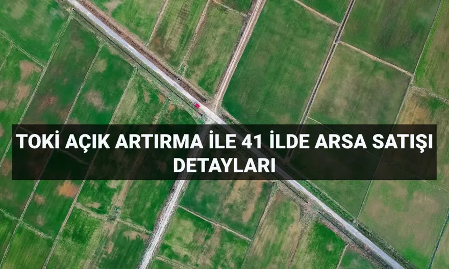 TOKİ açık artırma ile arsa satışı detayları: TOKİ 41 ilde 306 arsa satışı ödeme planı ve il listesi 