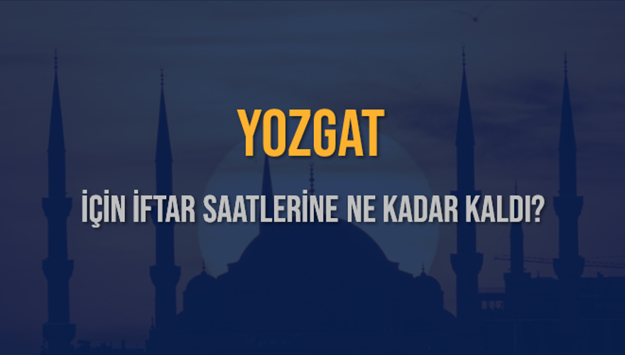 YOZGAT İÇİN İFTAR SAATLERİNE NE KADAR KALDI? 1