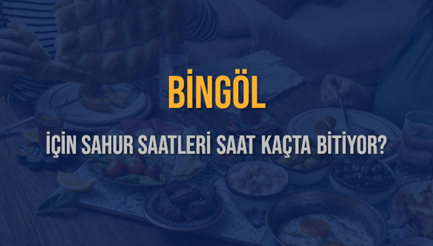 BİNGÖL İÇİN SAHUR SAATLERİ SAAT KAÇTA BİTİYOR? 2