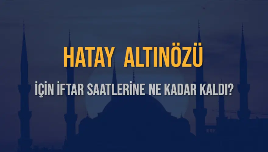 HATAY ALTINÖZÜ İÇİN İFTAR SAATLERİNE NE KADAR KALDI? 1 HATAY ALTINÖZÜ İÇİN İFTAR SAATLERİNE NE KADAR KALDI? 1