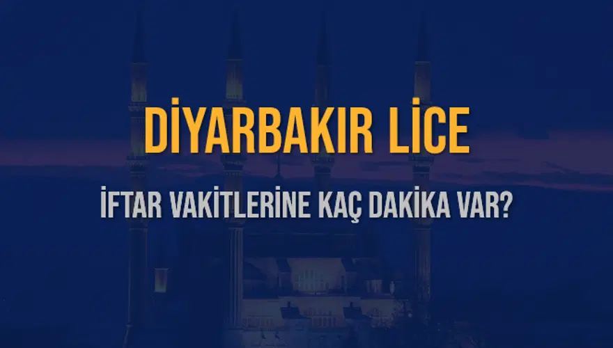 DİYARBAKIR LİCE İFTAR VAKİTLERİNE KAÇ DAKİKA VAR? 2