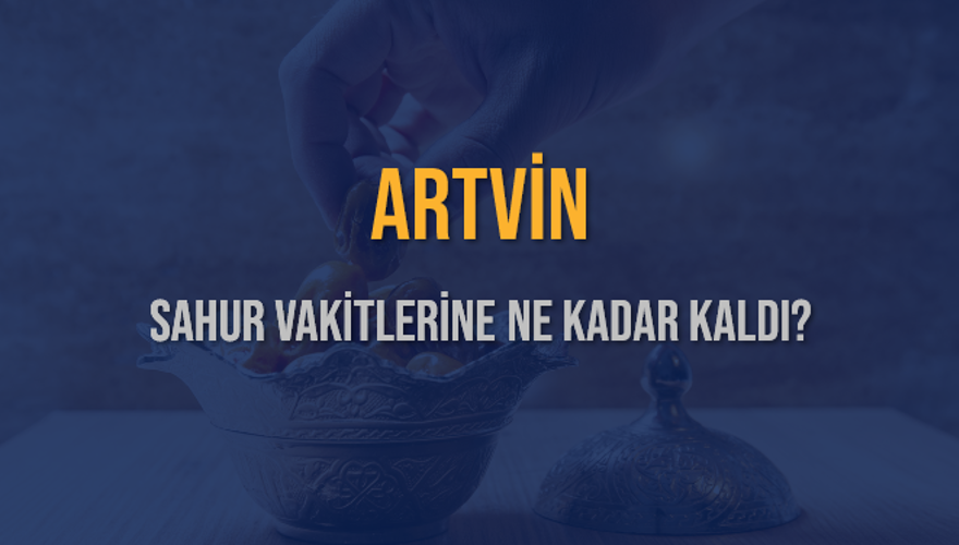 ARTVİN SAHUR VAKİTLERİNE NE KADAR KALDI? 1