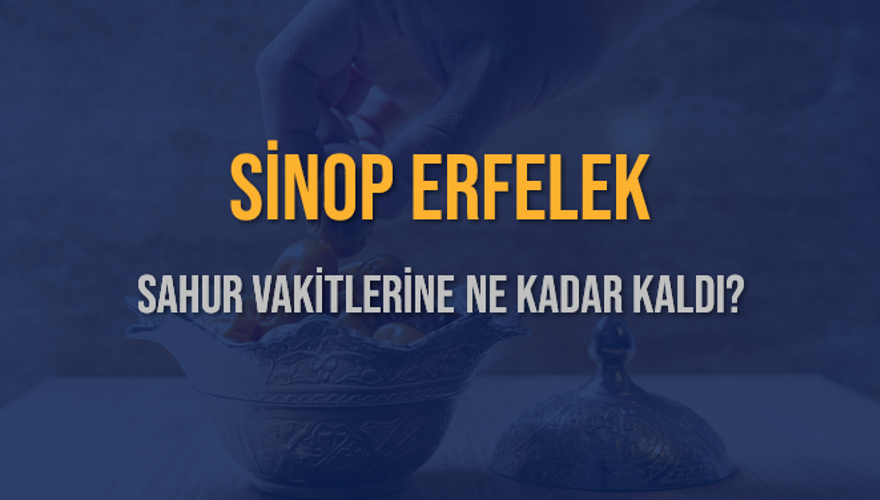 SİNOP ERFELEK SAHUR VAKİTLERİNE NE KADAR KALDI? 1
