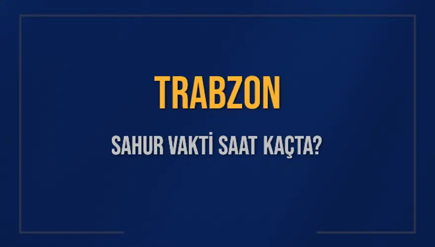 TRABZON SAHUR VAKTİ SAAT KAÇTA? TRABZON SAHUR VAKTİ SAAT KAÇTA?