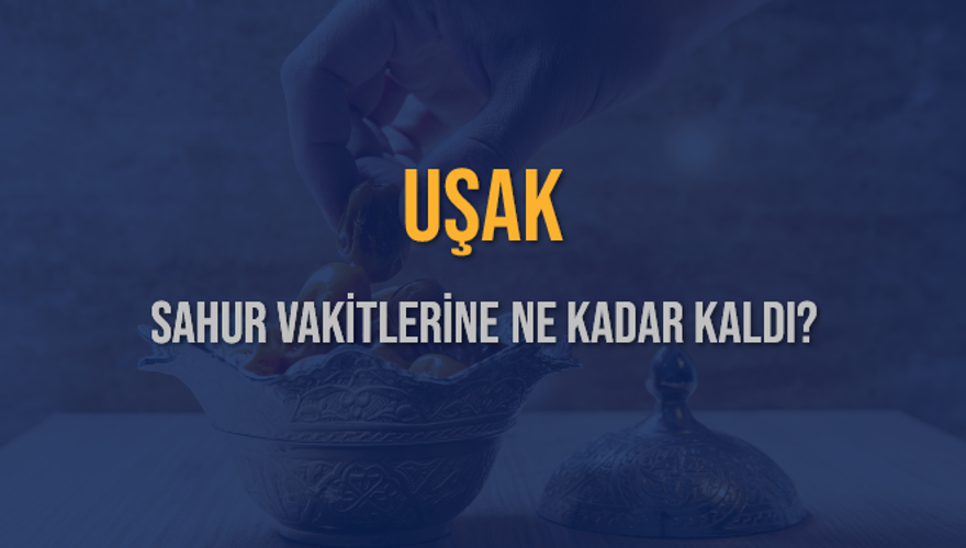 UŞAK SAHUR VAKİTLERİNE NE KADAR KALDI? 1