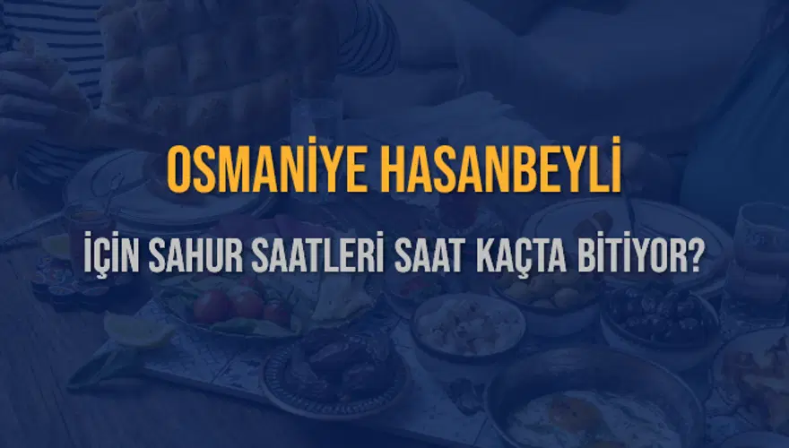 OSMANİYE HASANBEYLİ İÇİN SAHUR SAATLERİ SAAT KAÇTA BİTİYOR? 2