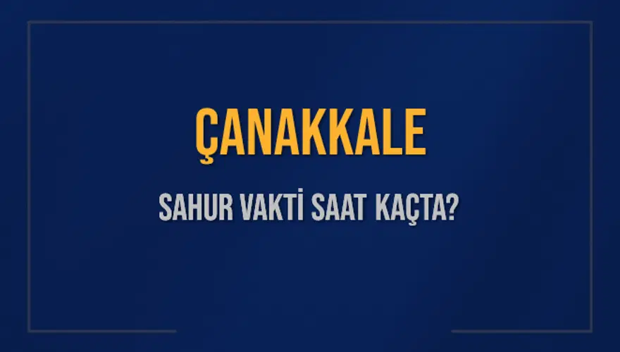 ÇANAKKALE SAHUR VAKTİ SAAT KAÇTA? 