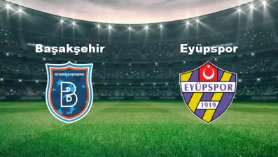 Başakşehir - Eyüpspor Maçı Ne Zaman? Başakşehir - Eyüpspor Maçı Hangi Kanalda Canlı Yayınlanacak?