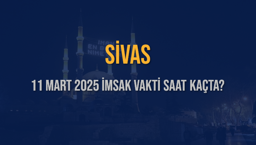 11 Mart 2025 SİVAS İMSAK VAKTİ SAAT KAÇTA? 3