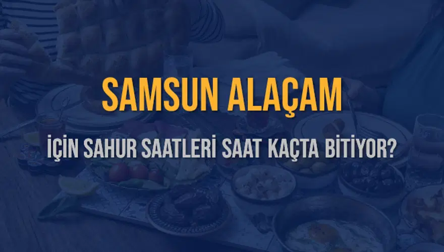 SAMSUN ALAÇAM İÇİN SAHUR SAATLERİ SAAT KAÇTA BİTİYOR? 2