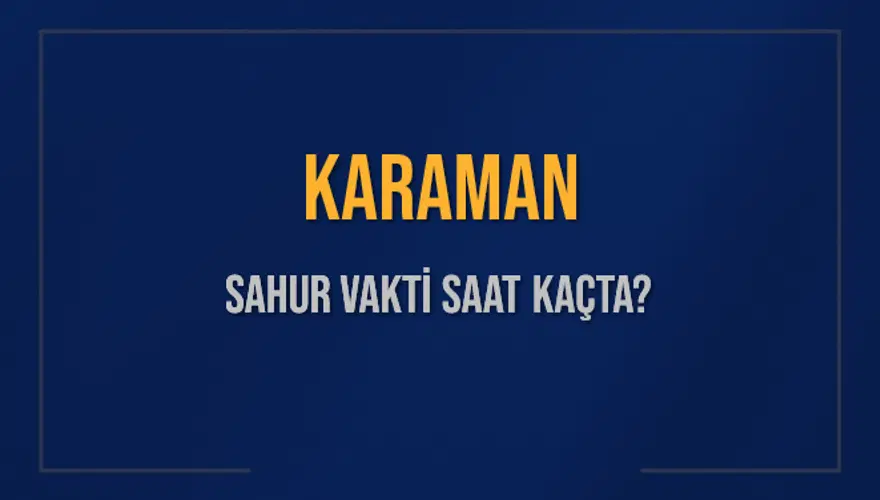 KARAMAN SAHUR VAKTİ SAAT KAÇTA? 