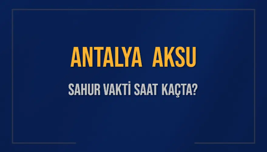 ANTALYA AKSU SAHUR VAKTİ SAAT KAÇTA? 