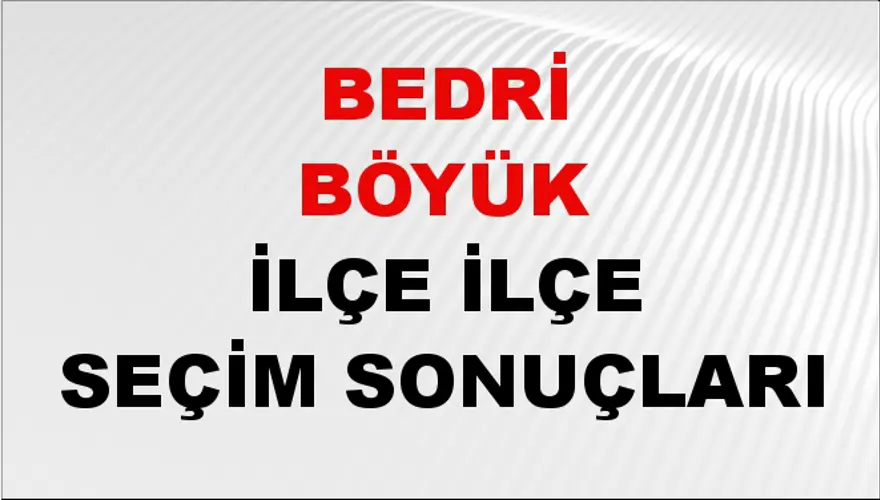 BEDRİ BÖYÜK İlçe İlçe Seçim Sonuçları 1