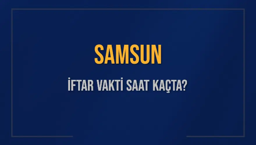 SAMSUN İFTAR VAKTİ SAAT KAÇTA? 