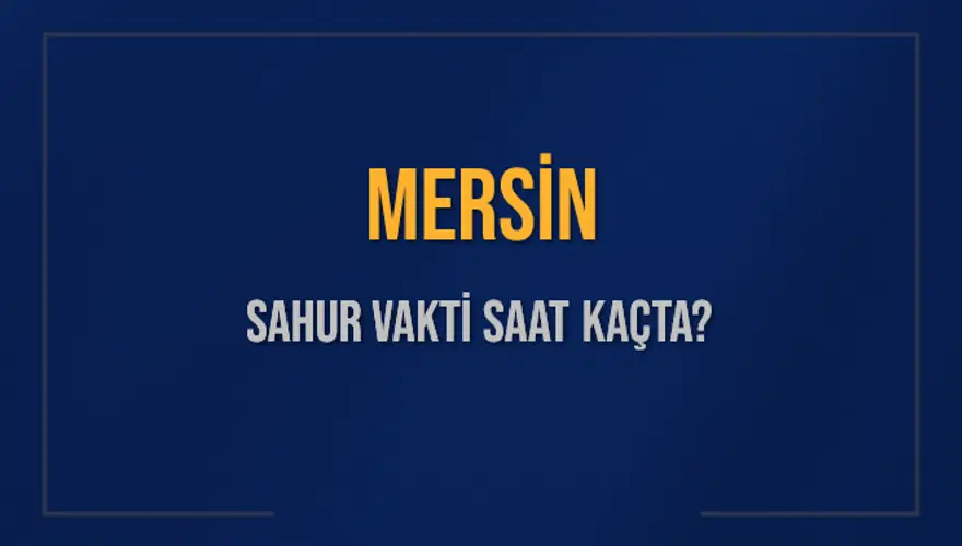 MERSİN SAHUR VAKTİ SAAT KAÇTA? 