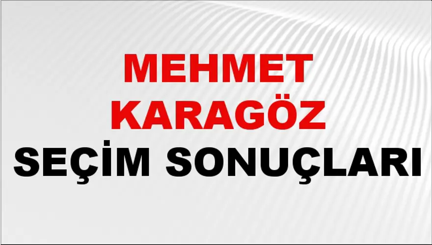 Mehmet Karagöz Seçim Sonuçları - 31 Mart 2024 Yerel Seçim Sonuçları 